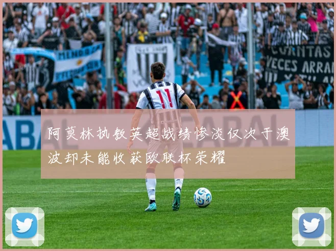阿莫林执教英超战绩惨淡仅次于澳波却未能收获欧联杯荣耀