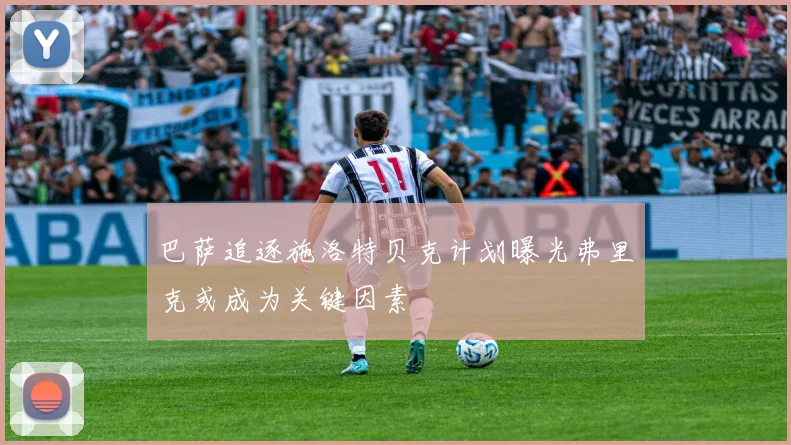 巴萨追逐施洛特贝克计划曝光弗里克或成为关键因素