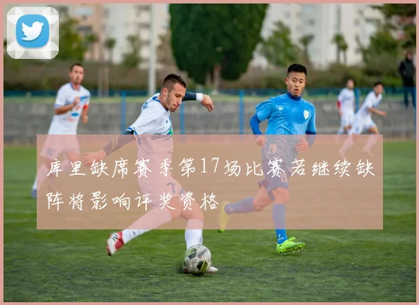 库里缺席赛季第17场比赛若继续缺阵将影响评奖资格