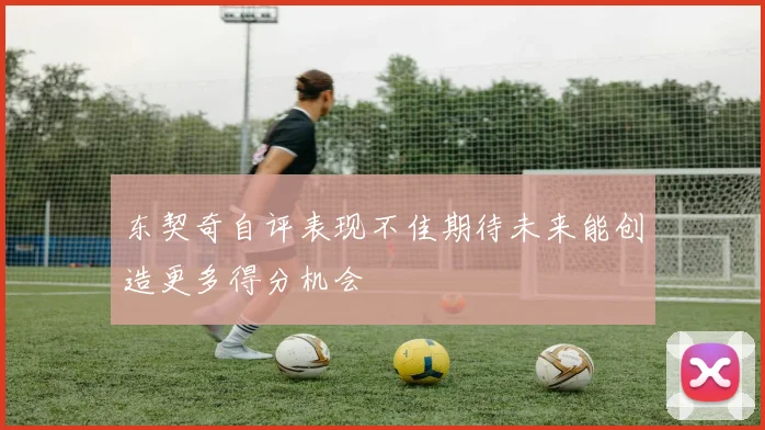 东契奇自评表现不佳期待未来能创造更多得分机会
