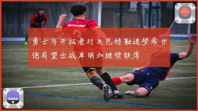 勇士与开拓者对决巴特勒追梦希尔德有望出战库明加继续缺席