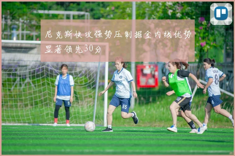 尼克斯快攻强势压制掘金内线优势显著领先30分