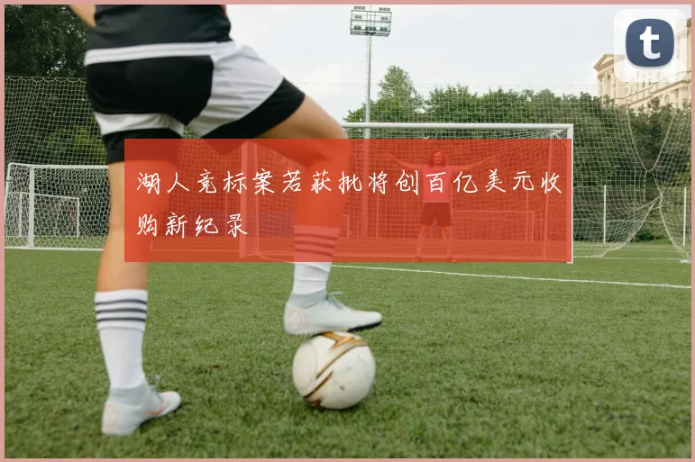 湖人竞标案若获批将创百亿美元收购新纪录