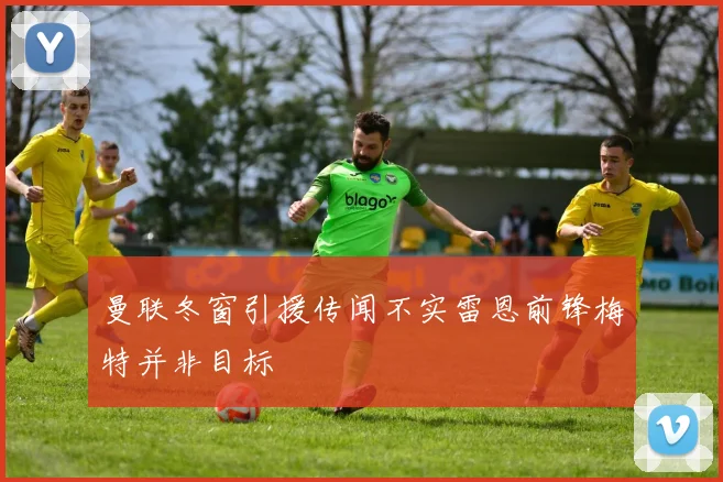曼联冬窗引援传闻不实雷恩前锋梅特并非目标