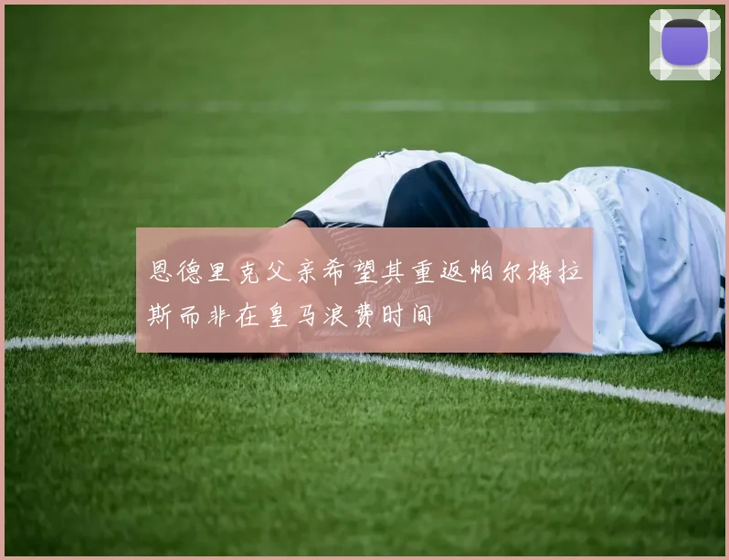 恩德里克父亲希望其重返帕尔梅拉斯而非在皇马浪费时间