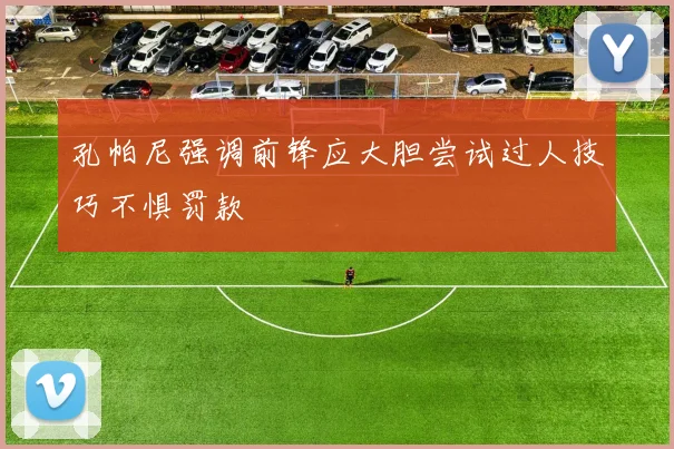 孔帕尼强调前锋应大胆尝试过人技巧不惧罚款
