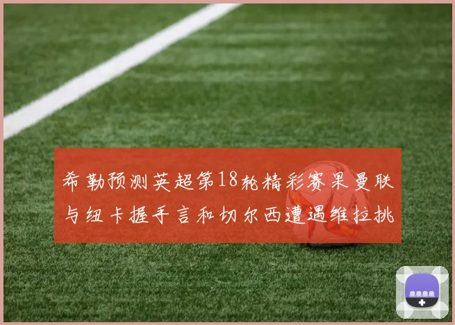 希勒预测英超第18轮精彩赛果曼联与纽卡握手言和切尔西遭遇维拉挑战落败