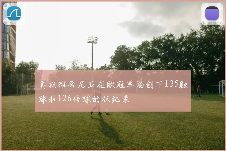 真核维蒂尼亚在欧冠单场创下135触球和126传球的双纪录
