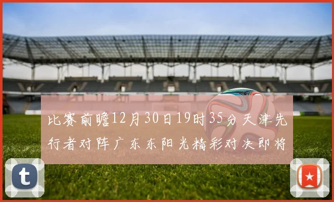 比赛前瞻12月30日19时35分天津先行者对阵广东东阳光精彩对决即将开启