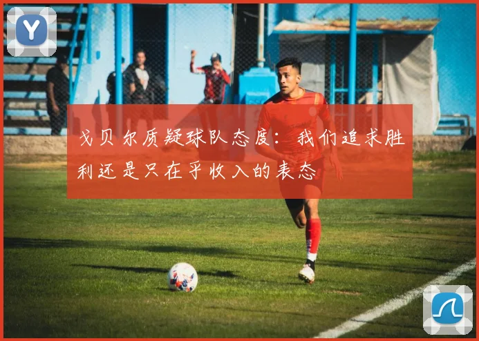戈贝尔质疑球队态度：我们追求胜利还是只在乎收入的表态