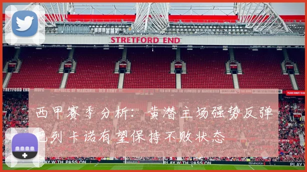 西甲赛季分析：黄潜主场强势反弹巴列卡诺有望保持不败状态