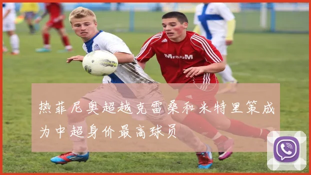 热菲尼奥超越克雷桑和米特里策成为中超身价最高球员
