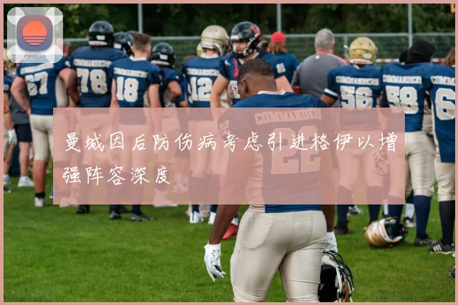 曼城因后防伤病考虑引进格伊以增强阵容深度