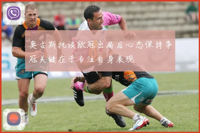 奥古斯托谈欧冠出局后心态保持争冠关键在于专注自身表现